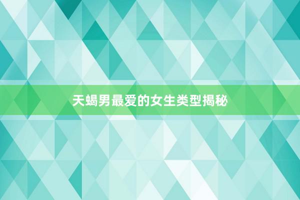 天蝎男最爱的女生类型揭秘